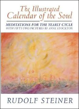 The Illustrated Calendar of the Soul: Meditations for the Yearly Cycle Rudolf Steiner, Anne Stockton and John Thomson