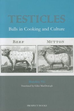 Testicles: Balls in Cooking and Culture Blandine Vie and Giles MacDonogh