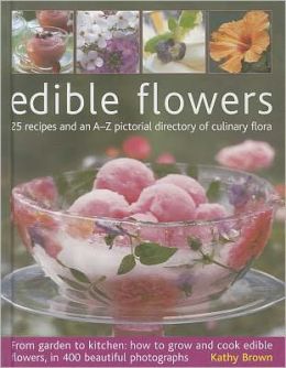 Edible Flowers: 25 recipes and an A-Z pictorial directory of culinary flora. From garden to kitchen: how to grow and cook edible flowers, in 400 beautiful photographs