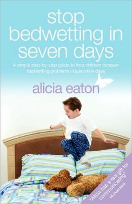 Stop Bedwetting in 7 days: A Simple Step-by-Step Guide to Help Children Conquer Bedwetting Problems in Just a few Days Alicia Eaton