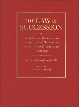The Law of Succession: Origins and Background of the Law of Succession to Arms and Dignities in Scotland Sir Iain Moncreiffe of That Ilk and Jackson W. Armstrong