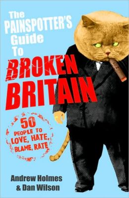 The Painspotter's Guide to Broken Britain: 50 People to Love, Hate, Blame, Rate Andrew Holmes