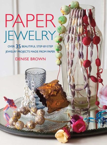 Paper Jewelry: 35 Beautiful Step-by-Step Jewelry Projects Made from Paper