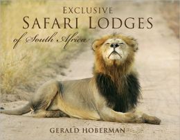Exclusive Safari Lodges of South Africa: Celebrating the Ultimate Wildlife Experience Gerald Hoberman