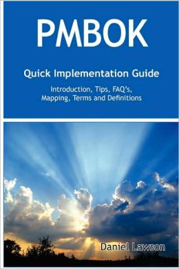 PMBOK Quick Implementation Guide - Standard Introduction, Tips for Successful PMBOK Managed Projects, FAQs, Mapping Responsibilities, Terms and Definitions Daniel Lawson