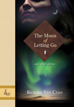 The Moon of Letting Go: and Other Stories Richard Van Camp