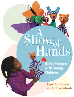A Show of Hands: Using Puppets with Young Children Ingrid M. Crepeau and M. Ann Richards