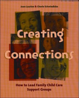 Creating Connections: How to Lead Family Child Care Support Groups Joan Laurion and Cherie Schmiedicke