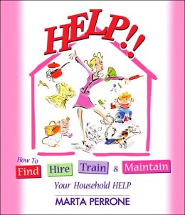Help!!: How to Find, Hire, Train and Maintain Your Household Help