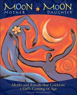 Moon Mother, Moon Daughter: Myths and Rituals That Celebrate a Girl's Coming-of-Age Janet Lucy