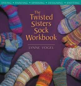 Twisted Sisters Sock Workbook: Dyeing, Painting, Spinning, Designing, Knitting