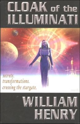 Cloak of the Illuminati: Secrets, Transformations, Crossing the Stargate William Henry