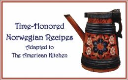 Time-Honored Norwegian Recipes: Adapted to the American Kitchen