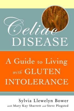 Celiac Disease: A Guide to Living with Gluten Intolerance RN Sylvia Llewelyn Bower, M.S. Mary Kay Sharrett and Steve Plogsted