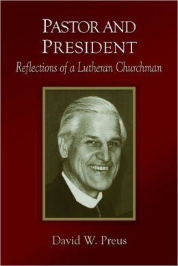 Pastor and President: Reflections of a Lutheran Churchman David W. Preus
