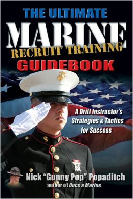 ULTIMATE MARINE RECRUIT TRAINING GUIDEBOOK: A Drill Instructor's Strategies and Tactics for Success Nick Popaditch
