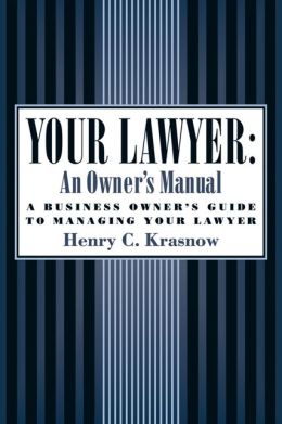 Your Lawyer: An Owner's Manual: A Business Owner's Guide to Managing Your Lawyer Henry C. Krasnow