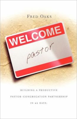 Welcome, Pastor! Building a Productive Pastor-Congregation Partnership in 40 Days Fred Oaks