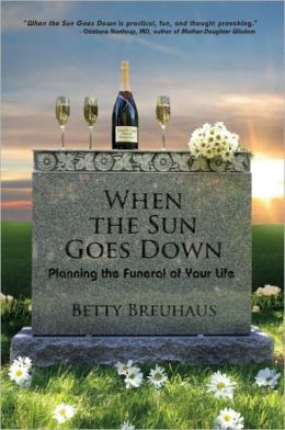 When the Sun Goes Down: Planning the Funeral of Your Life Betty Breuhaus