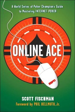 Online Ace: A World Series of Poker Champion's Guide to Mastering Internet Poker Scott Fischman