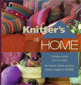 Knitter's at Home: Cottage, Condo, Cave, or Castle, No Matter Where You Live, Knits Make It Home Rick Mondragon and Elaine Rowley