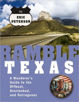 Ramble Texas: A Wanderer's Guide to the Offbeat, Overlooked, and Outrageous (Ramble Guides) Eric Peterson