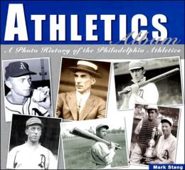 Athletics Album: A Photo History of the Philadelphia Athletics Mark Stang
