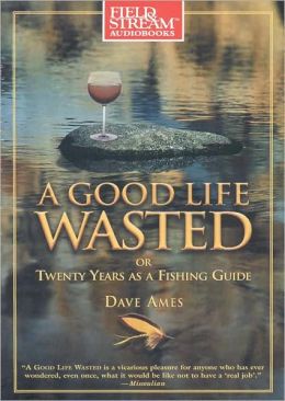A Good Life Wasted: Or, Twenty Years as a Fishing Guide