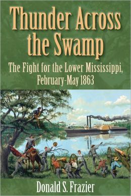 Thunder Across the Swamp: The Fight for the Lower Mississippi, February-May 1863 Donald S. Frazier