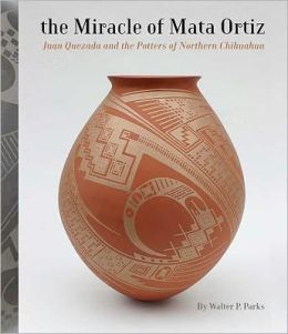 The Miracle of Mata Ortiz: Juan Quezada and the Potters of Northern Chihuahua Walter P. Parks