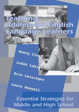 Teaching Adolescent English Language Learners: Essential Strategies for Middle and High School Nancy Cloud, Judah Lakin, Erin Leininger and Maxwell Laura