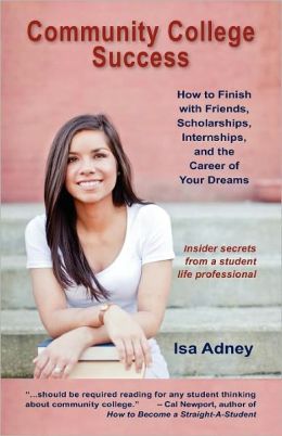 Community College Success: How to Finish with Friends, Scholarships, Internships, and the Career of Your Dreams
