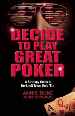 Decide to Play Great Poker: A Strategy Guide to No-limit Texas Hold Em John Vorhaus