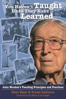 You Haven't Taught Until They Have Learned: John Wooden's Teaching Principles and Practices Swen Nater