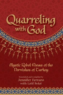 Quarreling with God: Mystic Rebel Poems of the Dervishes of Turkey Jennifer Ferraro and Latif Bolat