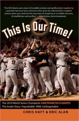 This Is Our Time!: The 2010 World Series Champions San Francisco Giants. The Inside Story: Improbable. Wild. Unforgettable. Chris Haft and Eric Alan