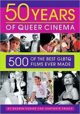 Fifty Years of Queer Cinema: 500 of the Best GLBTQ Films Ever Made Darwin Porter and Danforth Prince