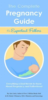 The Complete Pregnancy Guide Expectant Fathers: Everything a Dad Needs to Know About Pregnancy and Fatherhood Alex A. Lluch