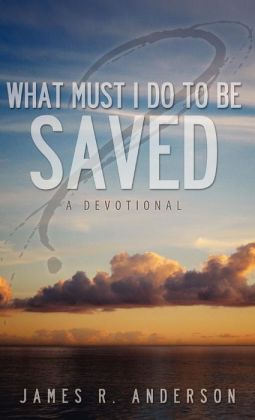 What Must I Do To Be Saved? (A Devotional)