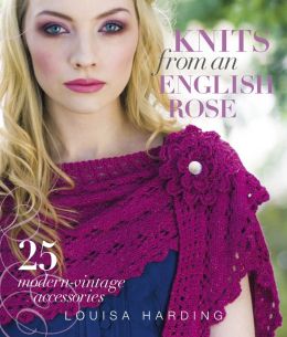 Knits from an English Rose: 25 Modern-Vintage Accessories Louisa Harding