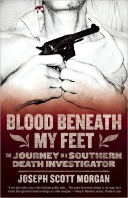 Blood Beneath My Feet: The Journey of a Southern Death Investigator Joseph Scott Morgan