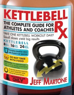 Kettlebell Rx: The Complete Guide for Athletes and Coaches Jeff Martone