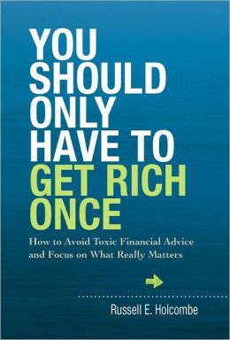 You Should Only Have to Get Rich Once: How to Avoid Toxic Financial Advice and Focus on What Really Matters Russell E. Holcombe and Emerald Book Company