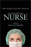 Book Cover Image. Title: I Wasn't Strong Like This When I Started Out:  True Stories of Becoming a Nurse, Author: Lee Gutkind