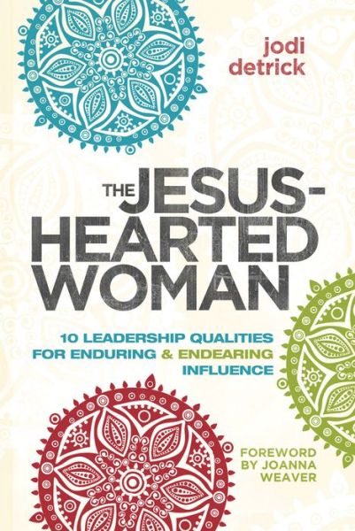 The Jesus-Hearted Woman: 10 Leadership Qualities for Enduring and Endearing Influence