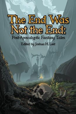 The End Was Not the End: Post-Apocalyptic Fantasy Tales Joshua H. Leet and Bonnie Wasson