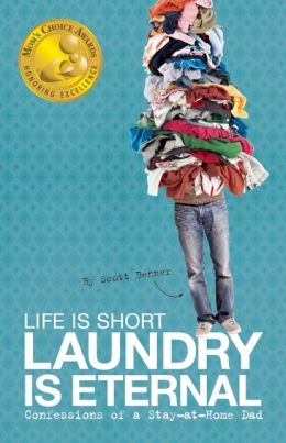 Life Is Short, Laundry Is Eternal: Confessions of a Stay-at-Home Dad Scott Benner