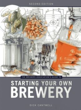 The Brewers Association's Guide to Starting Your Own Brewery Dick Cantwell