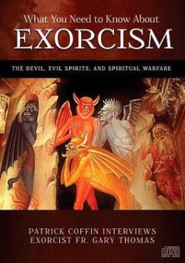 What You Need to Know About Exorcism - The Devil, Evil Sprits, and Spiritual Warfare Fr Gary Thomas and Patrick Coffin