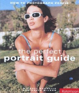 The Perfect Portrait Guide: How to Photograph People Michael Busselle